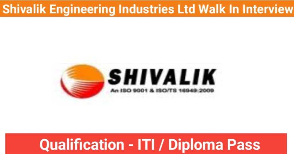 Shivalik Engineering Industries Ltd Walk In Interview